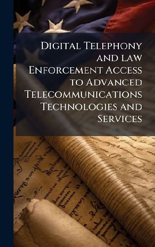 Digital Telephony and law Enforcement Access to Advanced Telecommunications Technologies and Services