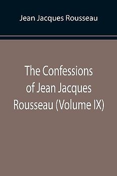 The Confessions of Jean Jacques Rousseau (Volume IX)