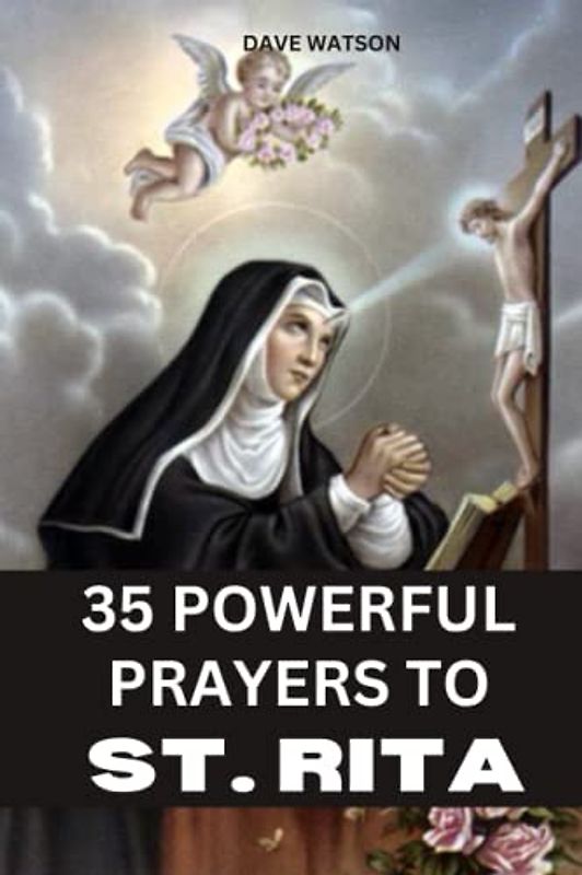 35 POWERFUL PRAYERS TO ST. RITA: Pray your Way out of Impossible Situations (Catholic Novena Prayer Books)