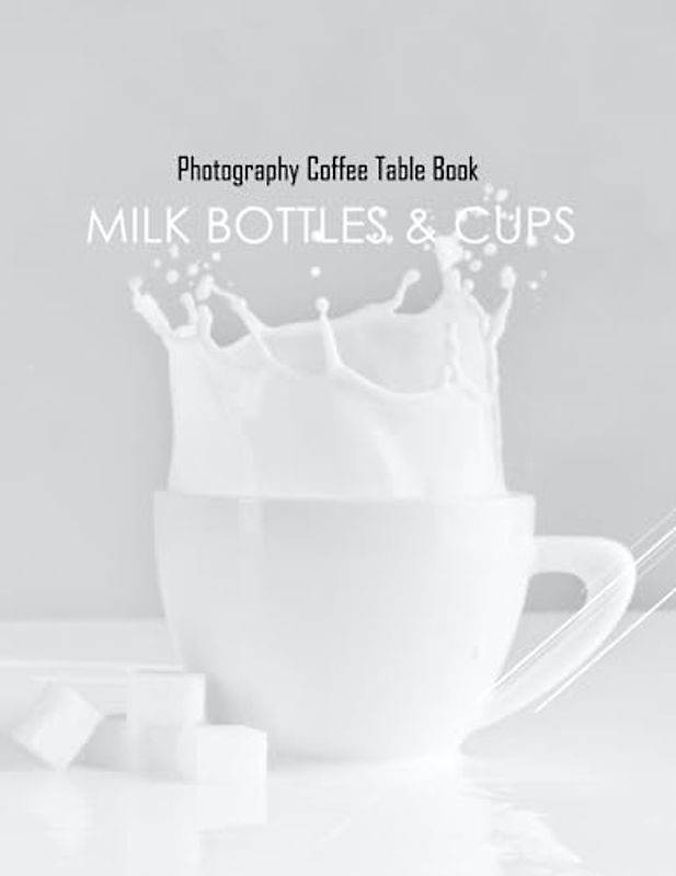 MILK BOTTLES & CUPS Photography Coffee Table Book: MILK BOTTLES & CUPS Photography Coffee Table Book for All: An Amazing Group Of Pictures For ... Images (8.5"*11") Paperback March 16,2023 .