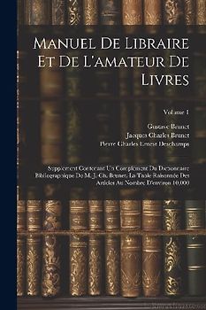 Manuel de libraire et de l'amateur de livres: Supplément contenant un complément du Dictionnaire bibliographique de M. J.-Ch. Brunet, La table raisonn