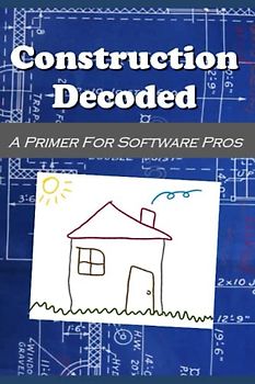 Construction Decoded A Primer for Software Pros