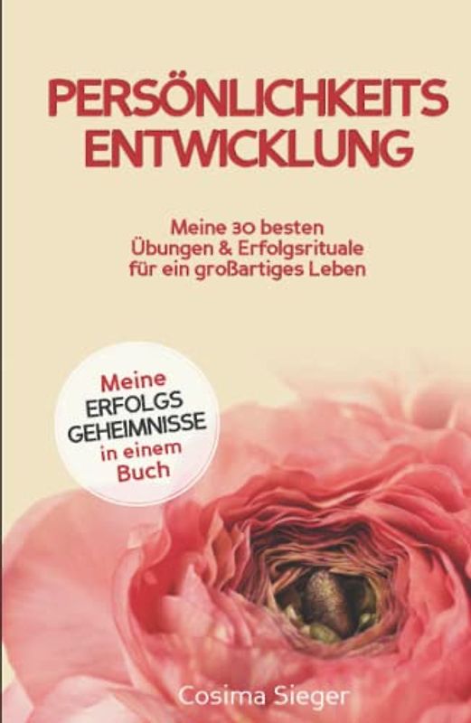 Persönlichkeitsentwicklung: Meine 30 besten Übungen und Erfolgsrituale für ein großartiges Leben (Meine Erfolgsgeheimnisse in einem Buch)