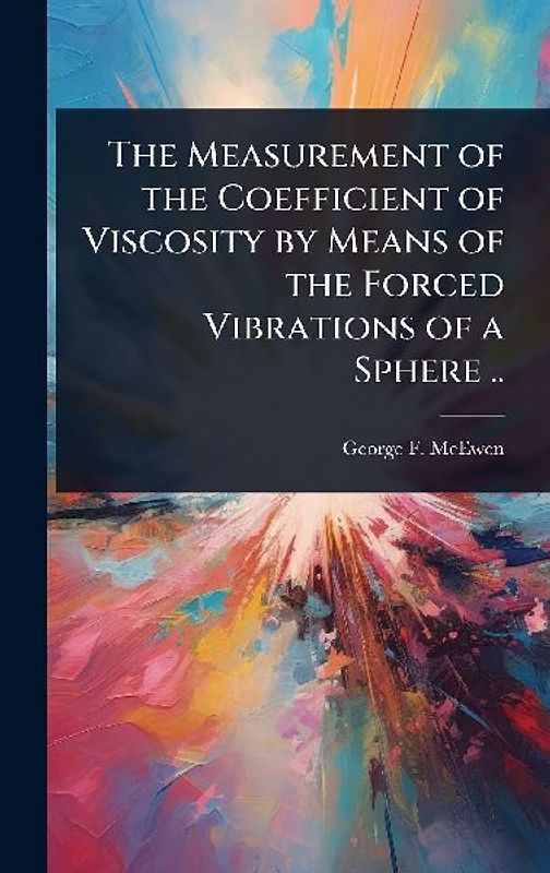 The Measurement of the Coefficient of Viscosity by Means of the Forced Vibrations of a Sphere ..
