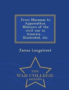 From Manassas to Appomattox. Memoirs of the civil war in America ... Illustrated, etc. - War College Series