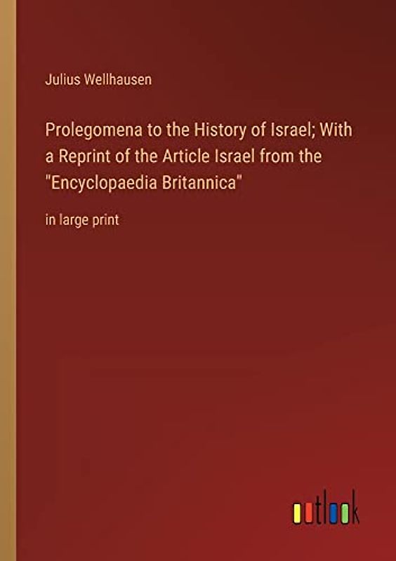 Prolegomena to the History of Israel; With a Reprint of the Article Israel from the "Encyclopaedia Britannica": in large print