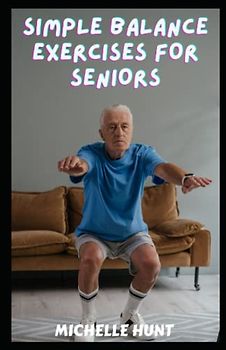 SIMPLE BALANCE EXERCISES FOR SENIORS: The Ultimate Guide to Improving Stability and Preventing Falls with Easy-to-Follow Workouts