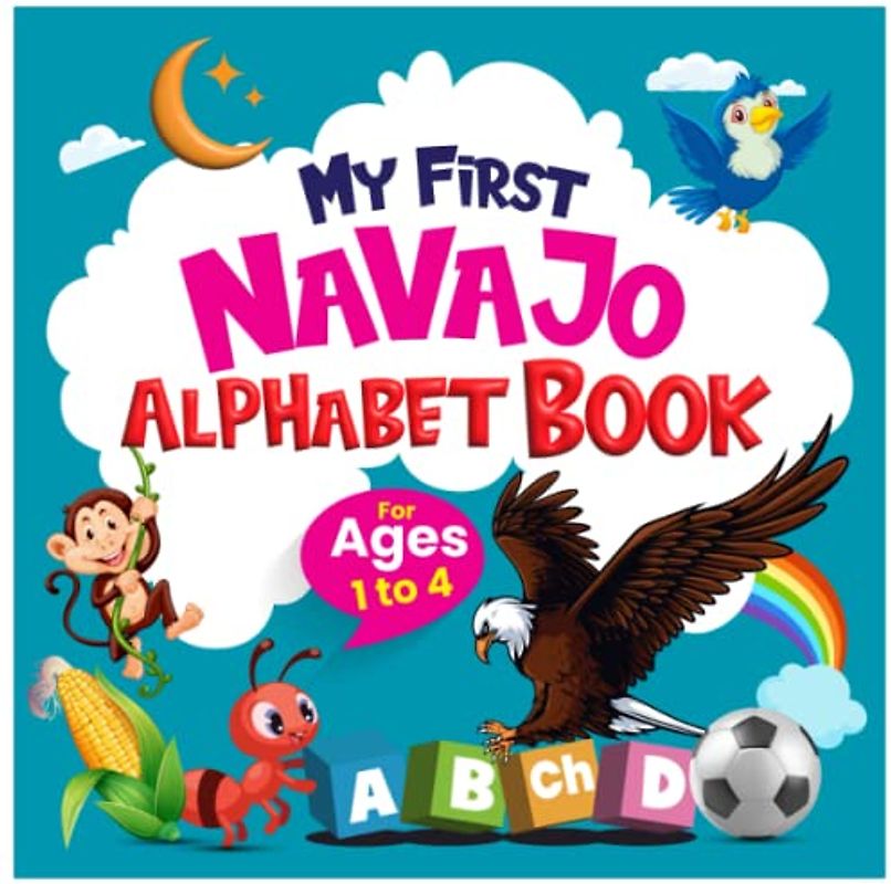 My First Navajo Alphabet Book: : An excellent Navajo - English Alphabet for bilingual children. Early Learning & Easy Teaching Navajo letters Book for Toddlers, Babies & Children Age 1 – 4