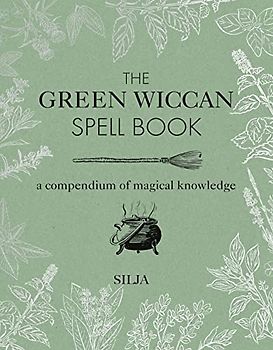 The Green Wiccan Spell Book: A compendium of magical knowledge