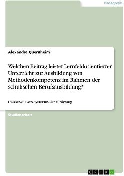 Welchen Beitrag leistet Lernfeldorientierter Unterricht zur Ausbildung von Methodenkompetenz im Rahmen der schulischen Berufsausbildung?