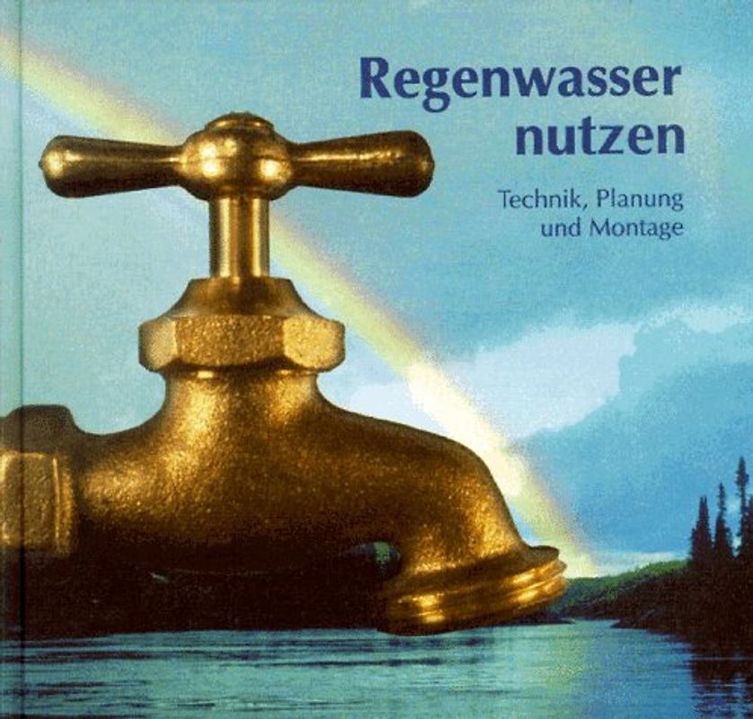 Regenwasser nutzen. Technik, Planung und Montage