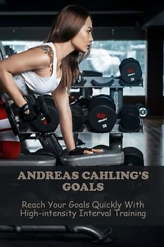Andreas Cahling'S Goals: Reach Your Goals Quickly With High-Intensity Interval Training