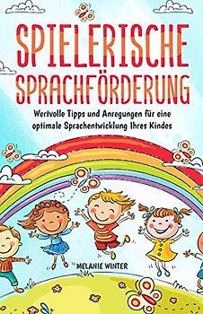 Spielerische Sprachförderung: Wertvolle Tipps und Anregungen für eine optimale Sprachentwicklung Ihres Kindes (Inklusive Logopädie-Übungen & Sprachspiele)