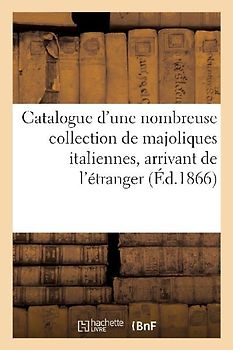 Catalogue d'Une Nombreuse Collection de Majoliques Italiennes, Arrivant de l'Étranger