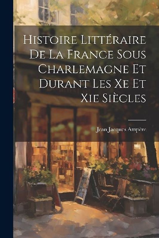 Histoire Littéraire De La France Sous Charlemagne Et Durant Les Xe Et Xie Siècles