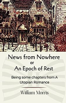 News from Nowhere or An Epoch of Rest, being some chapters from A Utopian Romance: with annotated