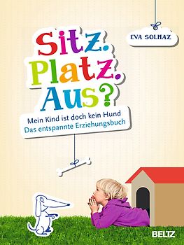 Sitz. Platz. Aus?. Mein Kind ist doch kein Hund. Das entspannte Erziehungsbuch