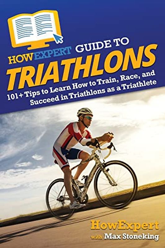 HowExpert Guide to Triathlons: 101+ Tips to Learn How to Train, Race, and Succeed in Triathlons as a Triathlete