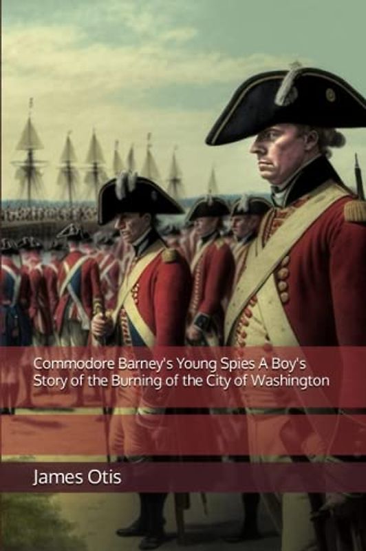 Commodore Barney's Young Spies A Boy's Story of the Burning of the City of Washington