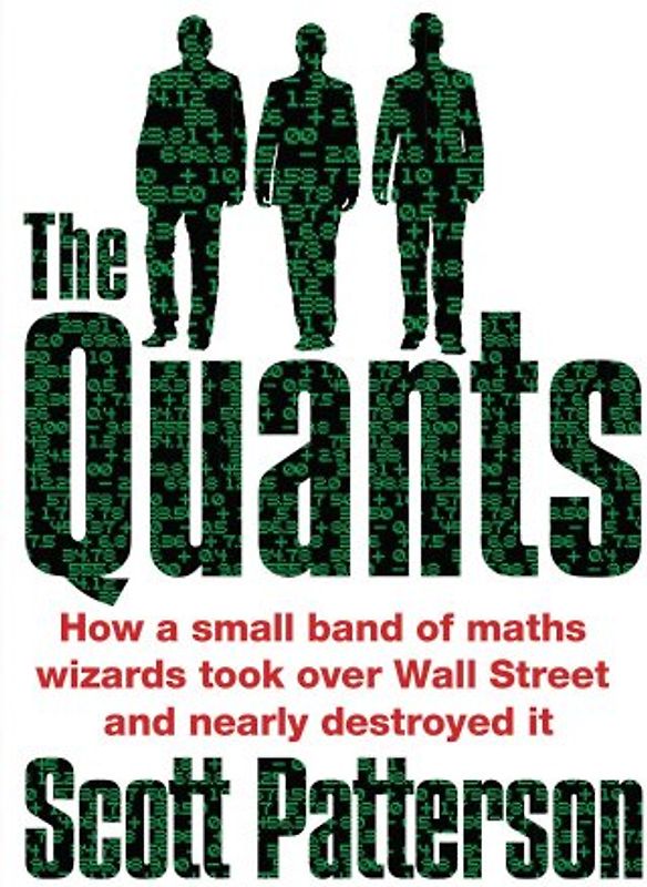 The Quants: The Maths Geniuses Who Brought Down Wall Street - Scott Patterson