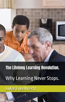 The Lifelong Learning Revolution.: Why Learning Never Stops.