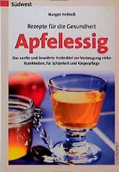 Rezepte für die Gesundheit - Apfelessig. Das sanfte und bewährte Heilmittel zur Vorbeugung vieler Krankheiten, für Schönheit und Körperpflege