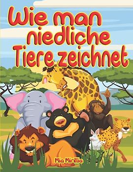 Wie man niedliche Tiere zeichnet: 40 lustige Tiermotive zum Nachzeichnen für Jungs und Mädchen von 6-10 Jahren
