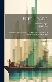 Free Trade: An Address Delivered Before The Democratic Association Of Brussels, Belgium, January 9, 1848