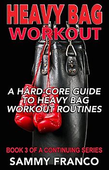 Heavy Bag Workout: A Hard-Core Guide to Heavy Bag Workout Routines (Heavy Bag Training Series, Band 3)