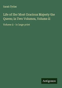 Life of Her Most Gracious Majesty the Queen; in Two Volumes, Volume II
