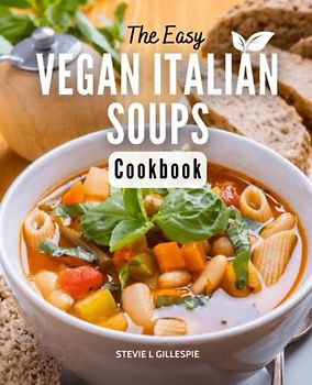 The Easy Vegan Italian Soups Cookbook: For those just starting out in the kitchen, there are easy and delectable Italian soup recipes that are perfect for any meal.