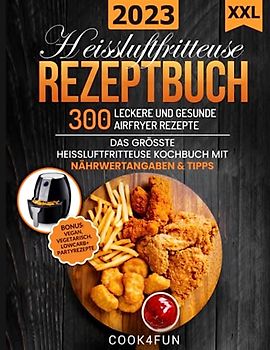 XXL Heissluftfritteuse Rezeptbuch: 300 leckere und gesunde Airfryer Rezepte | Das grösste Heissluftfritteuse Kochbuch mit Nährwertangaben & Tipps | ... Gesundes Kochen ohne Fett oder Öl!