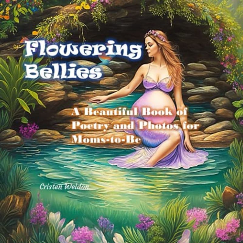 Flowering Bellies - A Beautiful Book of Poetry and Photos for Moms-to-be: A Gift for Expectant Moms, Encouragement and Love on Every Page (Perfect Gift Idea for Baby Shower, Gender Reveal)