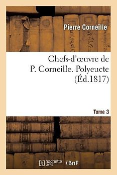 Chefs-d'Oeuvre de P. Corneille. Tome 3 Polyeucte