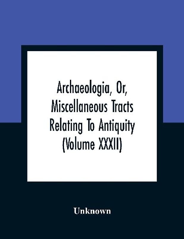 Archaeologia, Or, Miscellaneous Tracts Relating To Antiquity (Volume Xxxii)