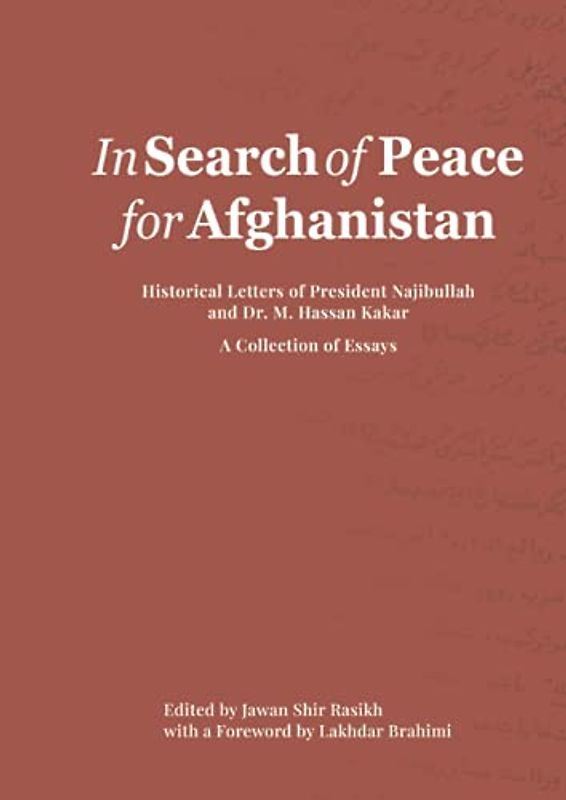 In Search of Peace for Afghanistan: Historical Letters of President Najibullah and Dr. M. Hassan Kakar - A Collection of Essays