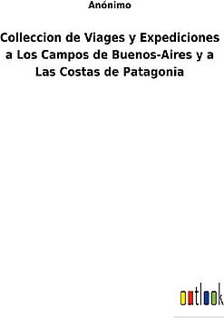 Colleccion de Viages y Expediciones a Los Campos de Buenos-Aires y a Las Costas de Patagonia