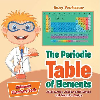 The Periodic Table of Elements - Alkali Metals, Alkaline Earth Metals and Transition Metals | Children's Chemistry Book