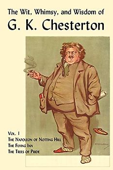 The Wit, Whimsy, and Wisdom of G. K. Chesterton, Volume 1: The Napoleon of Notting Hill, the Flying Inn, the Trees of Pride