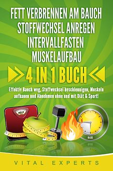 FETT VERBRENNEN AM BAUCH - STOFFWECHSEL ANREGEN - INTERVALLFASTEN - MUSKELAUFBAU: 4 in 1 Buch! Effektiv Bauch weg, Stoffwechsel beschleunigen, Muskeln aufbauen und Abnehmen ohne und mit Diät & Sport!