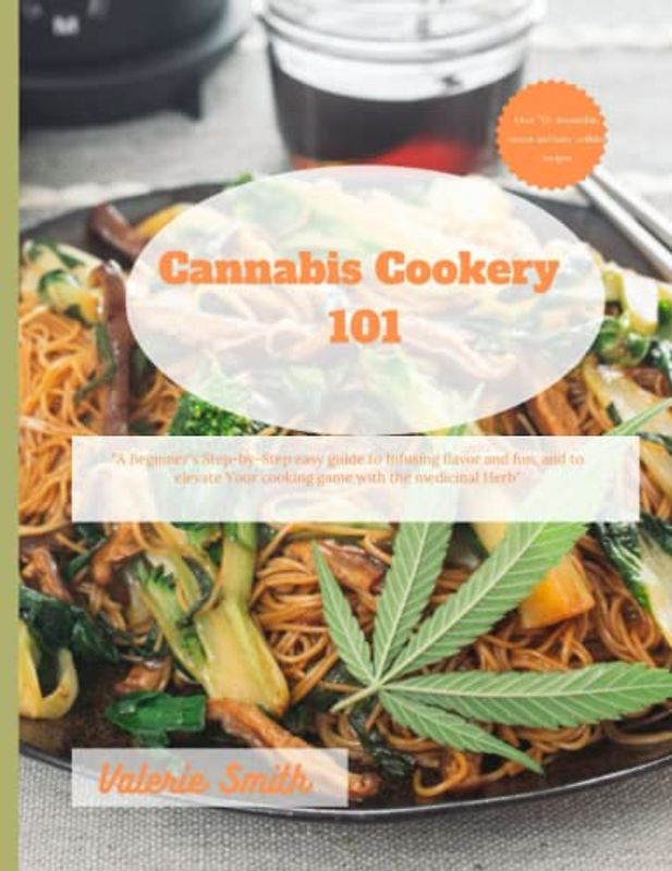 Cannabis Cookery 101: The beginner's Step-by-Step easy guide to Infusing flavor and fun, and to elevate your cooking game with the medicinal Herb"