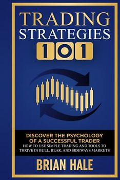 Trading Strategies 101: Discover the Psychology of a successful Trader, How to Use Simple Trading and Tools to Thrive in Bull, Bear, and Sideways Markets