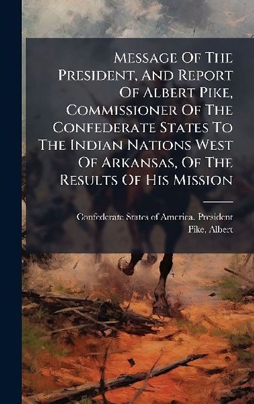 Message Of The President, And Report Of Albert Pike, Commissioner Of The Confederate States To The Indian Nations West Of Arkansas, Of The Results Of His Mission