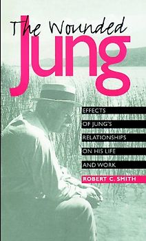 The Wounded Jung: Effects of Jung's Relationships on His Life and Work (Psychosocial Issues) - Smith, Robert C.