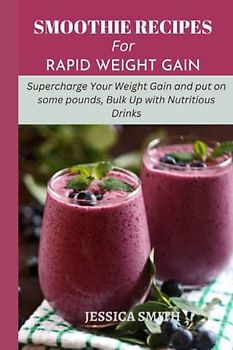 SMOOTHIE RECIPES FOR RAPID WEIGHT GAIN: Supercharge Your Weight Gain and put on some pounds, Bulk Up with Nutritious Drinks