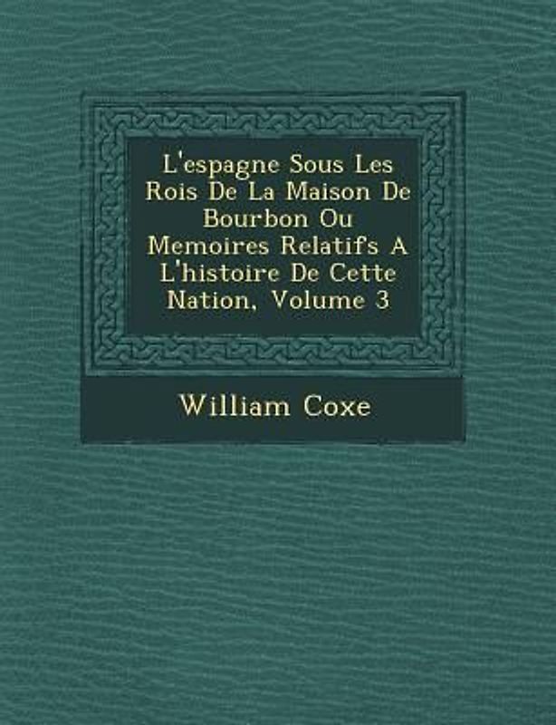 L'espagne Sous Les Rois De La Maison De Bourbon Ou Memoires Relatifs A L'histoire De Cette Nation, Volume 3