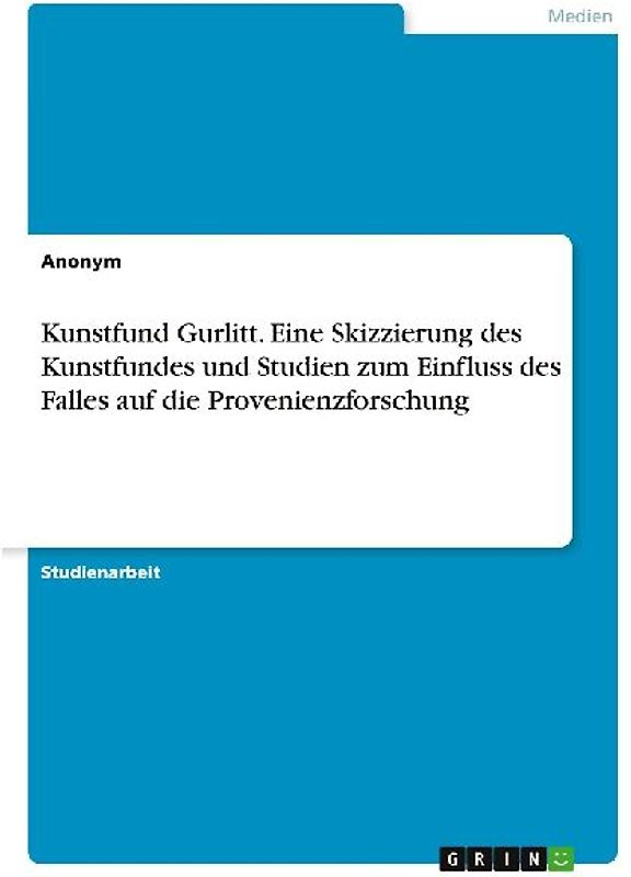 Kunstfund Gurlitt. Eine Skizzierung des Kunstfundes und Studien zum Einfluss des Falles auf die Provenienzforschung
