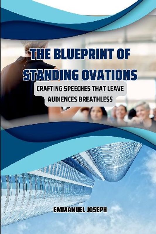 The Blueprint of Standing Ovations, Crafting Speeches That Leave Audiences Breathless