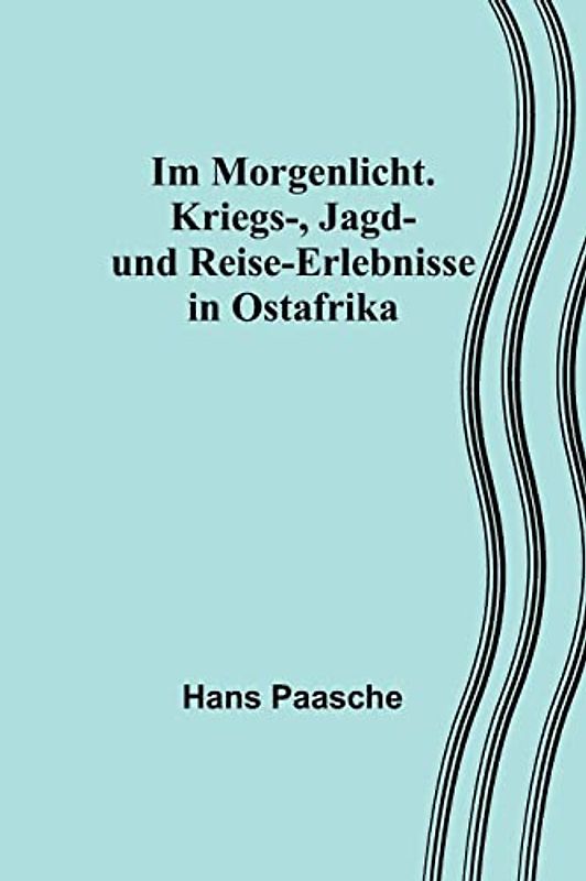 Im Morgenlicht. Kriegs-, Jagd- und Reise-Erlebnisse in Ostafrika