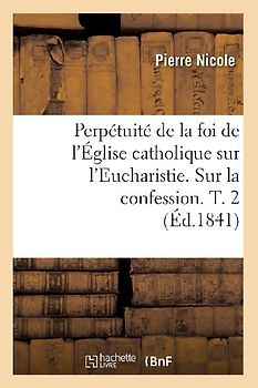 Perpétuité de la Foi de l'Église Catholique Sur l'Eucharistie. Sur La Confession. T. 2 (Éd.1841)